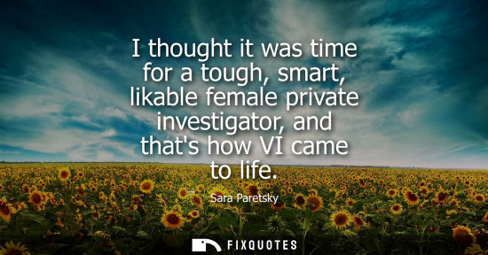 Small: I thought it was time for a tough, smart, likable female private investigator, and thats how VI came to