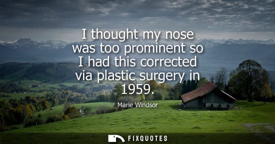 Small: I thought my nose was too prominent so I had this corrected via plastic surgery in 1959