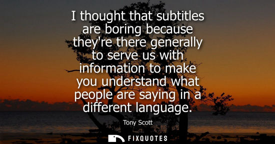 Small: I thought that subtitles are boring because theyre there generally to serve us with information to make