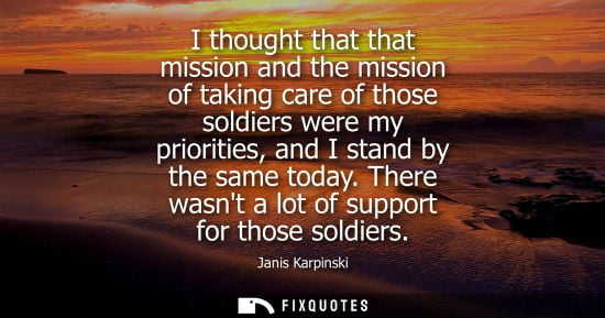 Small: I thought that that mission and the mission of taking care of those soldiers were my priorities, and I 