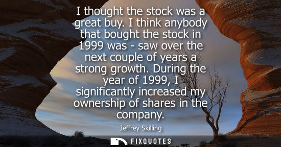 Small: I thought the stock was a great buy. I think anybody that bought the stock in 1999 was - saw over the n