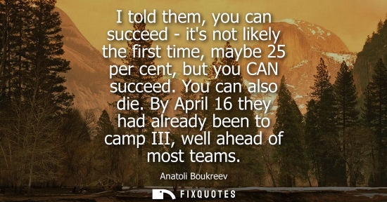 Small: I told them, you can succeed - its not likely the first time, maybe 25 per cent, but you CAN succeed. Y