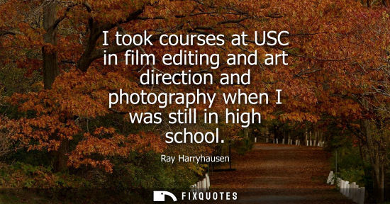 Small: I took courses at USC in film editing and art direction and photography when I was still in high school