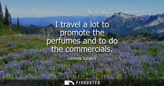 Small: I travel a lot to promote the perfumes and to do the commercials