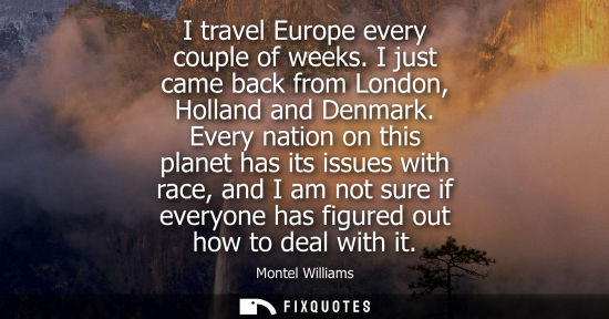 Small: I travel Europe every couple of weeks. I just came back from London, Holland and Denmark. Every nation 