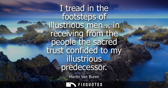 Small: I tread in the footsteps of illustrious men... in receiving from the people the sacred trust confided t
