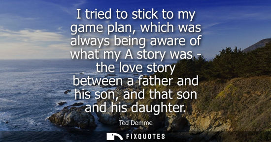 Small: I tried to stick to my game plan, which was always being aware of what my A story was - the love story 