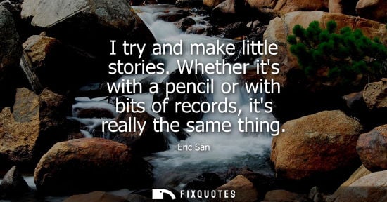 Small: I try and make little stories. Whether its with a pencil or with bits of records, its really the same t
