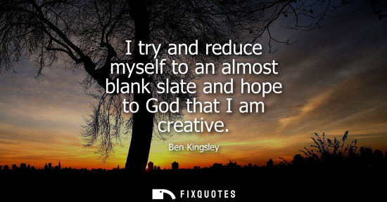 Small: I try and reduce myself to an almost blank slate and hope to God that I am creative