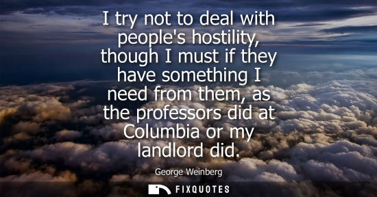 Small: I try not to deal with peoples hostility, though I must if they have something I need from them, as the