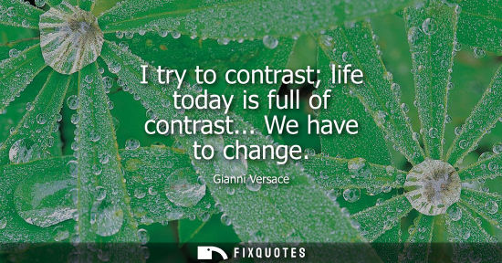 Small: I try to contrast life today is full of contrast... We have to change