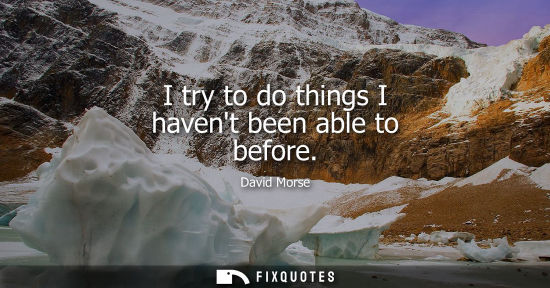 Small: I try to do things I havent been able to before
