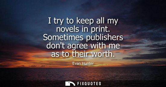 Small: I try to keep all my novels in print. Sometimes publishers dont agree with me as to their worth