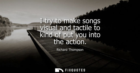 Small: I try to make songs visual and tactile to kind of put you into the action