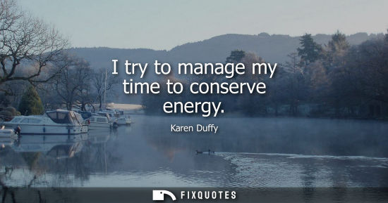 Small: I try to manage my time to conserve energy