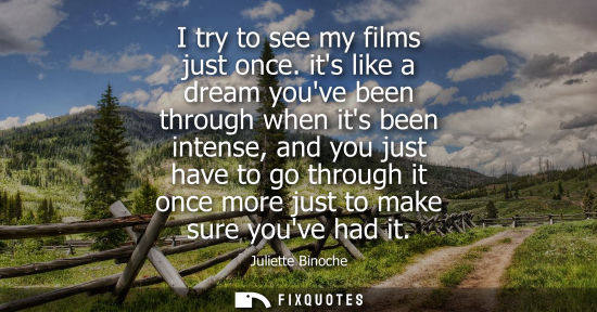 Small: I try to see my films just once. its like a dream youve been through when its been intense, and you jus