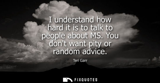 Small: I understand how hard it is to talk to people about MS. You dont want pity or random advice