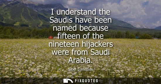 Small: I understand the Saudis have been named because fifteen of the nineteen hijackers were from Saudi Arabi