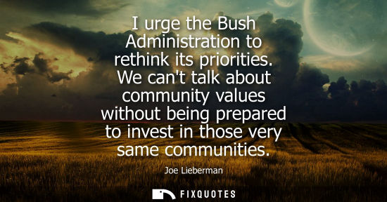 Small: I urge the Bush Administration to rethink its priorities. We cant talk about community values without b