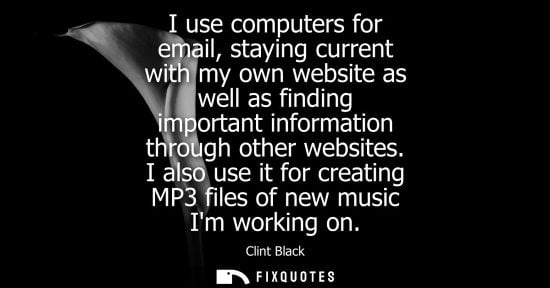 Small: I use computers for email, staying current with my own website as well as finding important information