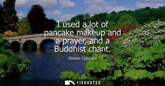 Small: I used a lot of pancake makeup and a prayer, and a Buddhist chant