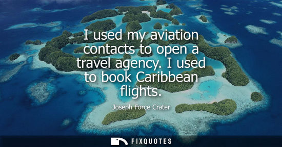 Small: I used my aviation contacts to open a travel agency. I used to book Caribbean flights