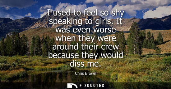 Small: I used to feel so shy speaking to girls. It was even worse when they were around their crew because the