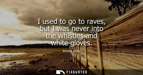 Small: I used to go to raves, but I was never into the whistles and white gloves