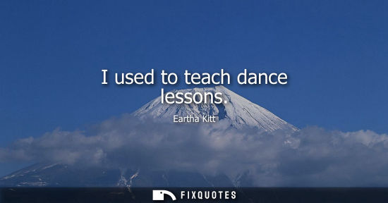 Small: I used to teach dance lessons