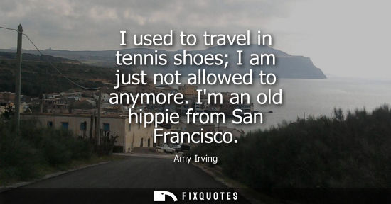 Small: I used to travel in tennis shoes I am just not allowed to anymore. Im an old hippie from San Francisco