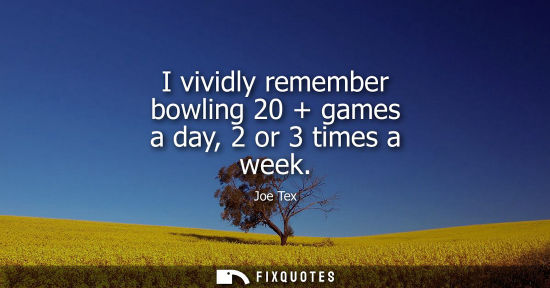 Small: I vividly remember bowling 20 + games a day, 2 or 3 times a week