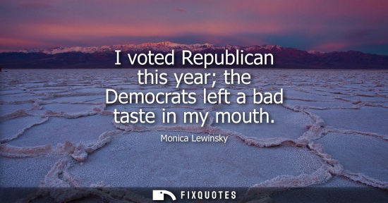 Small: I voted Republican this year the Democrats left a bad taste in my mouth