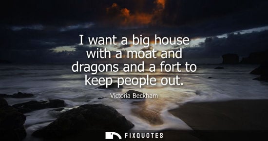 Small: I want a big house with a moat and dragons and a fort to keep people out