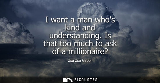 Small: I want a man whos kind and understanding. Is that too much to ask of a millionaire?