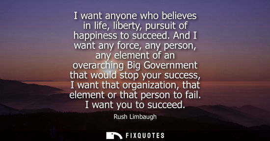 Small: I want anyone who believes in life, liberty, pursuit of happiness to succeed. And I want any force, any