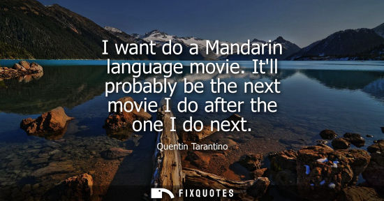 Small: I want do a Mandarin language movie. Itll probably be the next movie I do after the one I do next