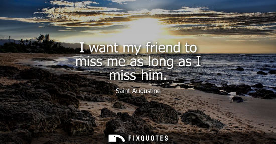 Small: I want my friend to miss me as long as I miss him