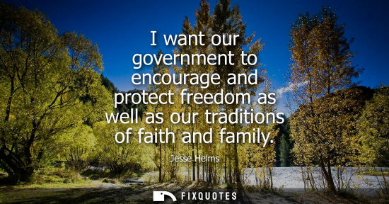 Small: I want our government to encourage and protect freedom as well as our traditions of faith and family