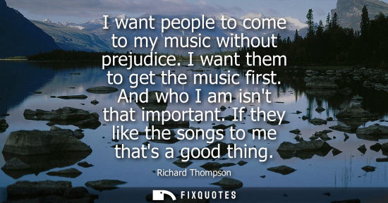 Small: I want people to come to my music without prejudice. I want them to get the music first. And who I am i