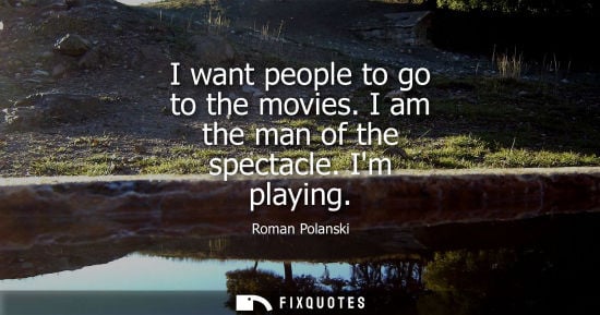 Small: I want people to go to the movies. I am the man of the spectacle. Im playing