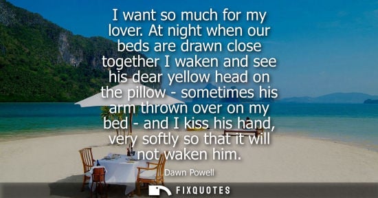 Small: I want so much for my lover. At night when our beds are drawn close together I waken and see his dear y