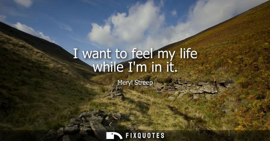 Small: I want to feel my life while Im in it