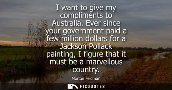 Small: I want to give my compliments to Australia. Ever since your government paid a few million dollars for a