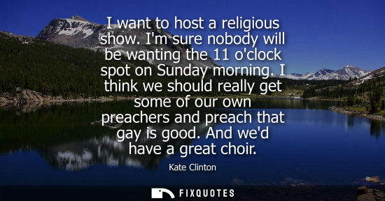 Small: I want to host a religious show. Im sure nobody will be wanting the 11 oclock spot on Sunday morning.