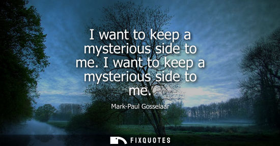Small: I want to keep a mysterious side to me. I want to keep a mysterious side to me