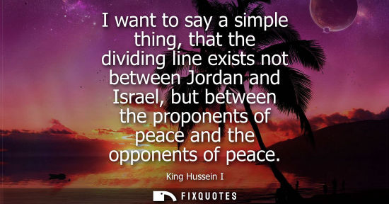 Small: I want to say a simple thing, that the dividing line exists not between Jordan and Israel, but between 