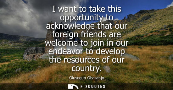 Small: I want to take this opportunity to acknowledge that our foreign friends are welcome to join in our ende