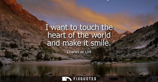 Small: I want to touch the heart of the world and make it smile