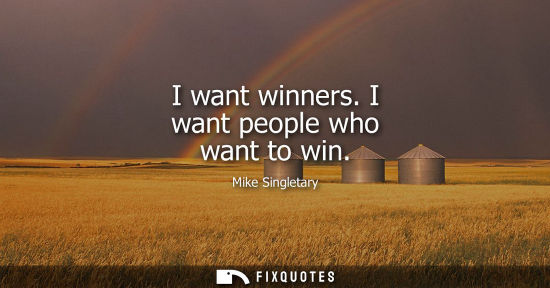 Small: I want winners. I want people who want to win