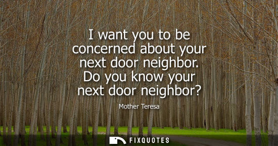 Small: I want you to be concerned about your next door neighbor. Do you know your next door neighbor?